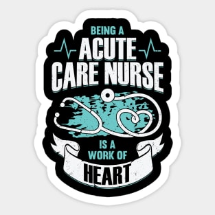 Being A Acute Care Nurse Is A Work Of Heart Sticker